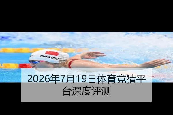 2026年7月19日体育竞猜平台深度评测