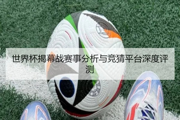 世界杯揭幕战赛事分析与竞猜平台深度评测