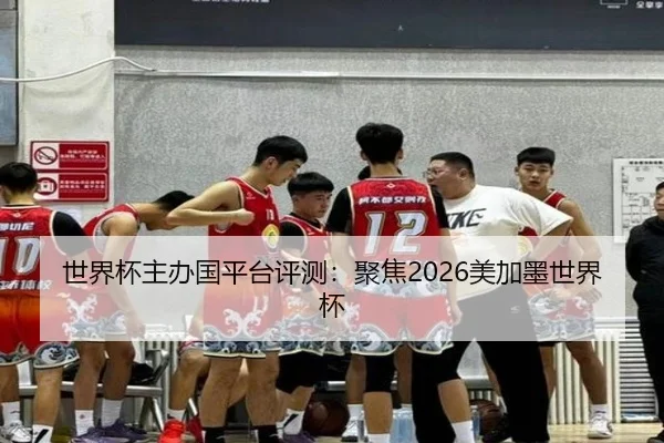 世界杯主办国平台评测：聚焦2026美加墨世界杯