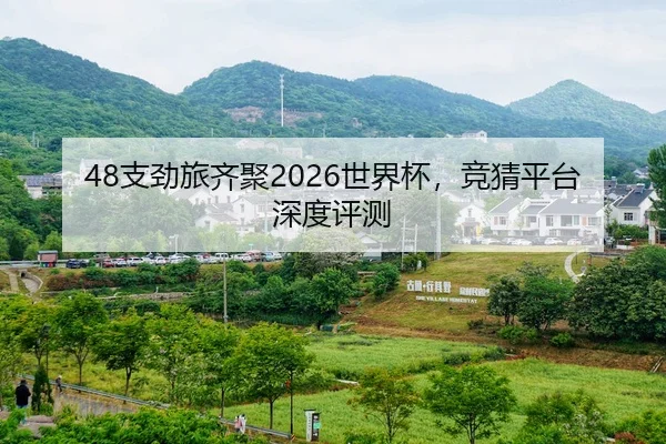 48支劲旅齐聚2026世界杯，竞猜平台深度评测